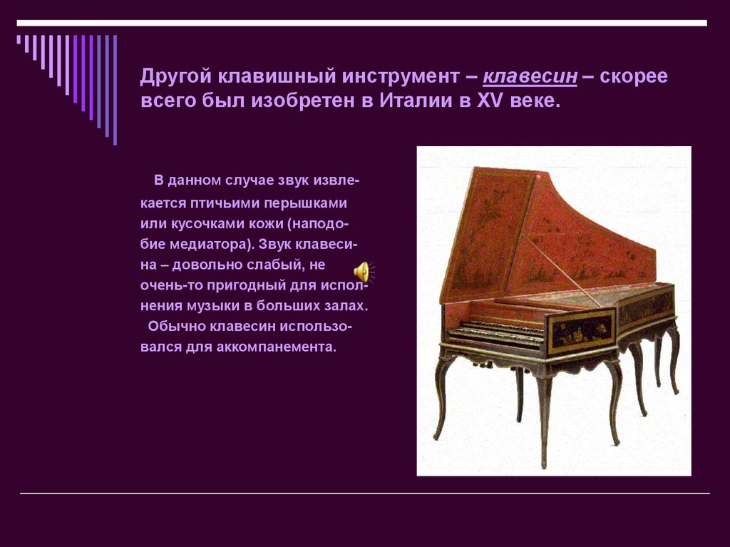 Другой клавишный инструмент – клавесин – скорее всего был изобретен в Италии в XV веке.