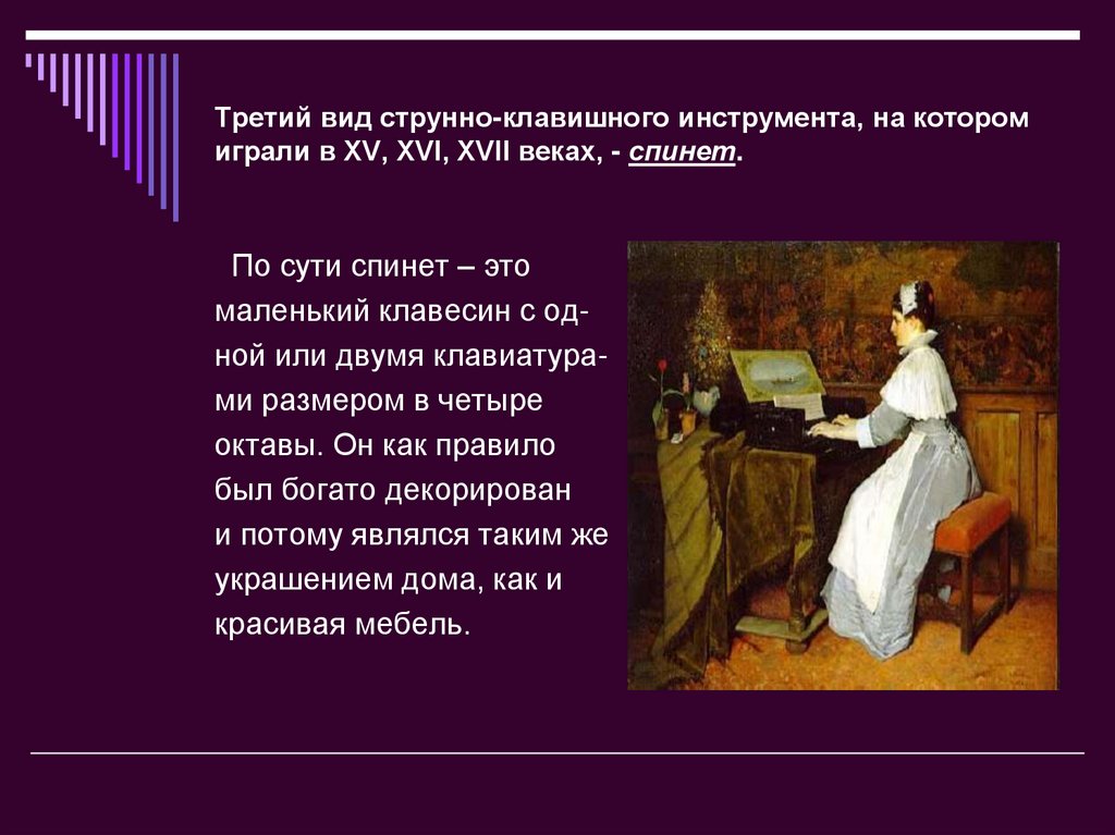 Третий вид струнно-клавишного инструмента, на котором играли в XV, XVI, XVII веках, - спинет.