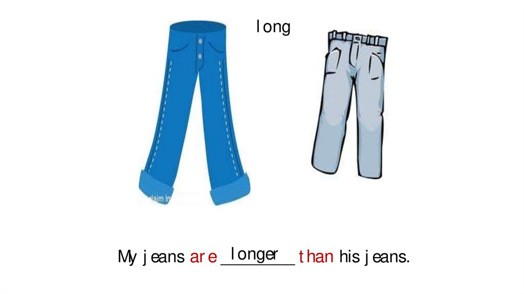 My jeans are _________ than his jeans.