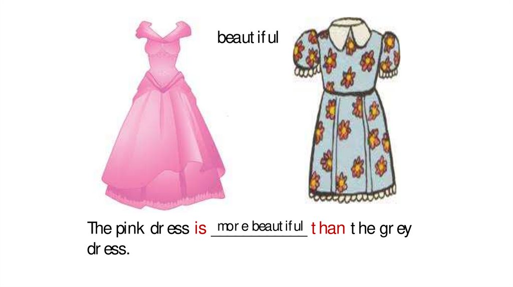 The pink dress is ____________ than the grey dress.