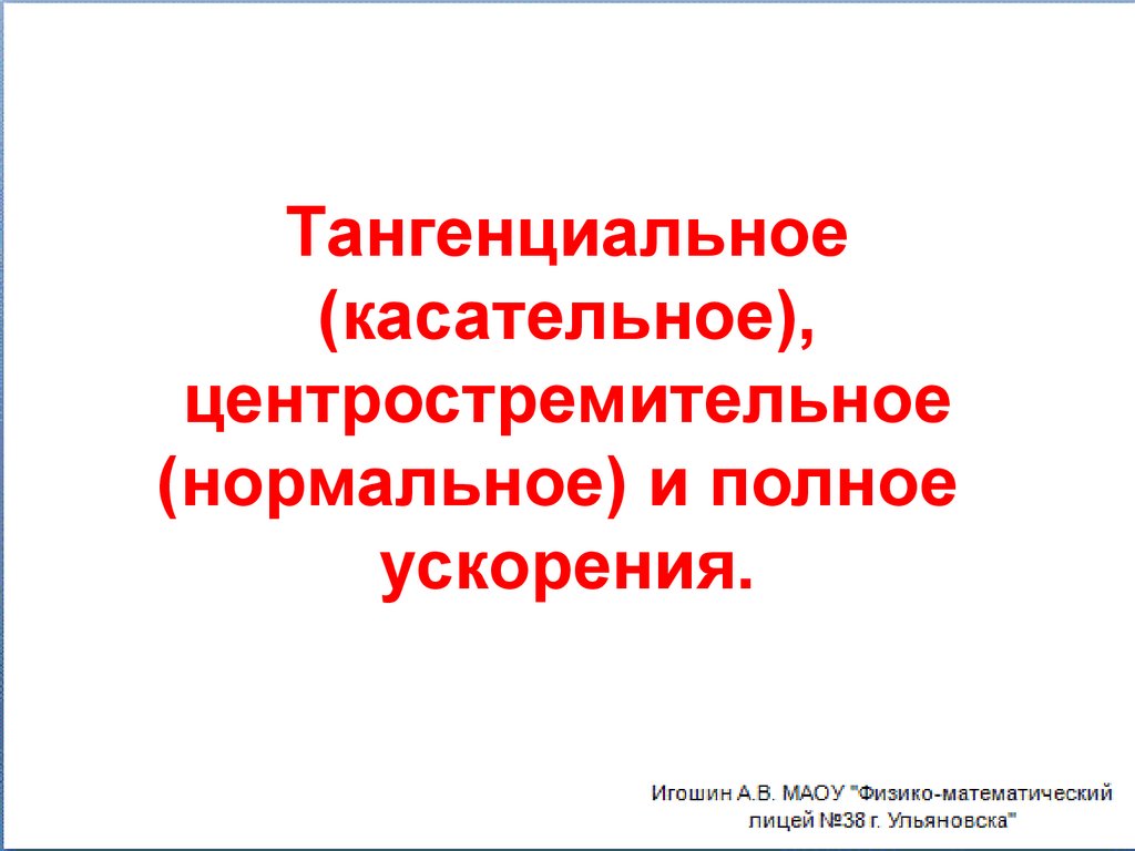 Тангенциальное (касательное), центростремительное (нормальное) и полное ускорения.