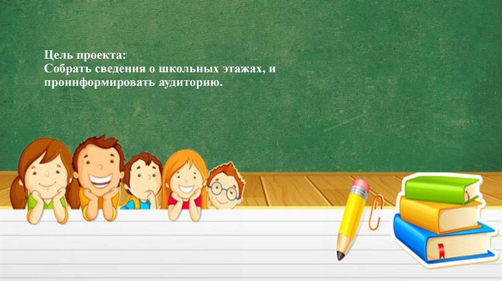Цель проекта: Собрать сведения о школьных этажах, и проинформировать аудиторию.