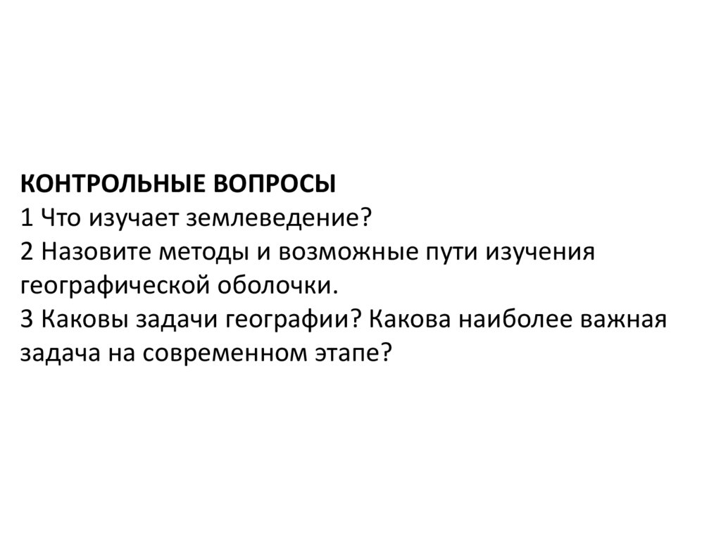 КОНТРОЛЬНЫЕ Вопросы 1 Что изучает землеведение? 2 Назовите методы и возможные пути изучения географической оболочки. 3 Каковы