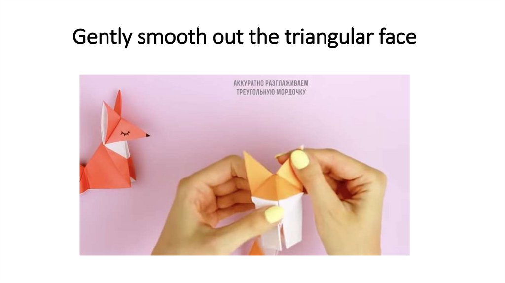 Gently smooth out the triangular face