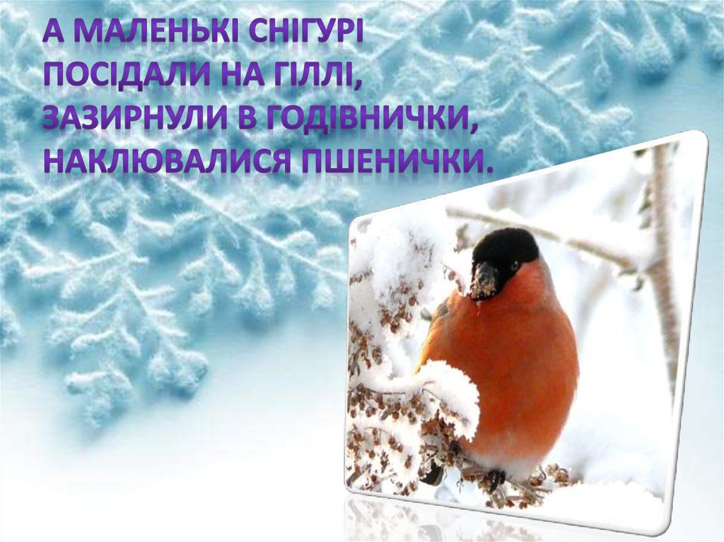А маленькі снігурі Посідали на гіллі, Зазирнули в годівнички, Наклювалися пшенички.
