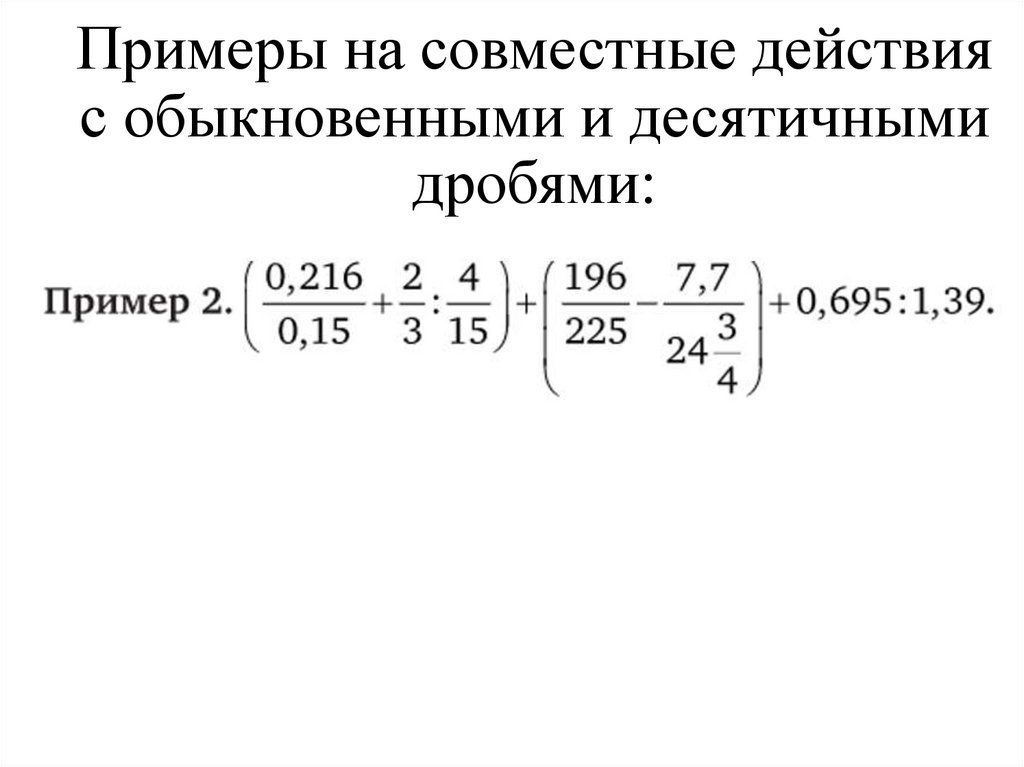 Примеры на совместные действия с обыкновенными и десятичными дробями: