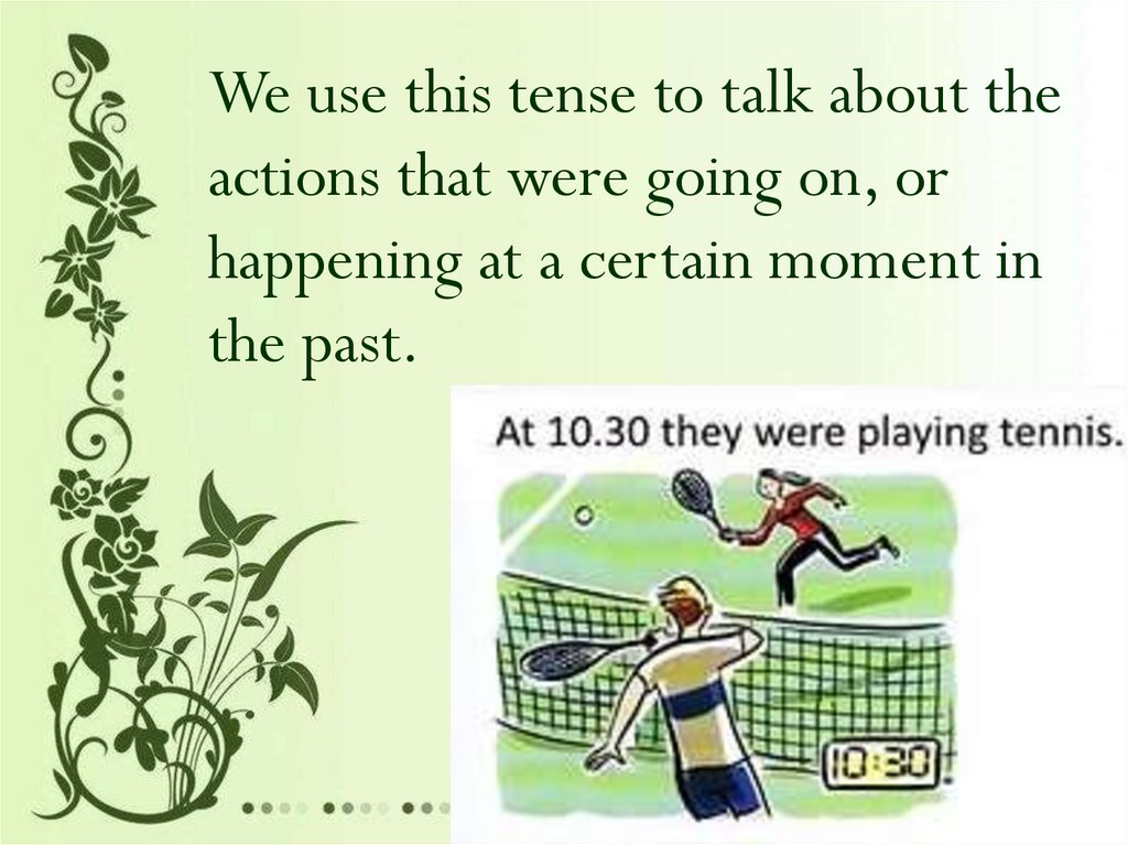 We use this tense to talk about the actions that were going on, or happening at a certain moment in the past.