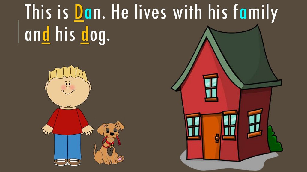This is Dan. He lives with his family and his dog.