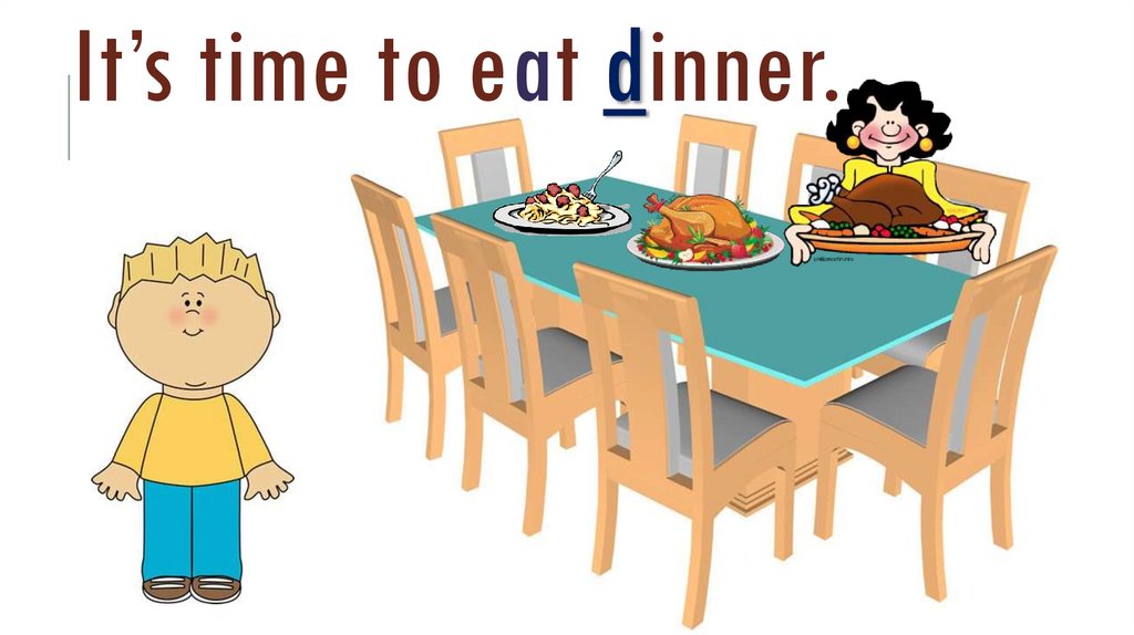 It’s time to eat dinner.
