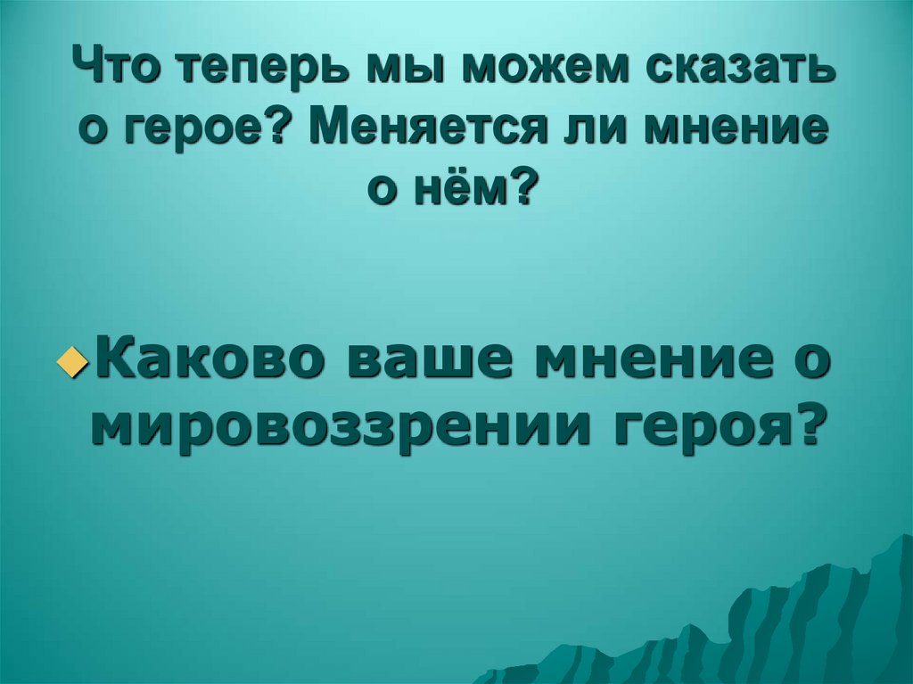 Что теперь мы можем сказать о герое? Меняется ли мнение о нём?