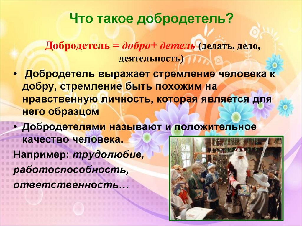 Что такое добродетель? Добродетель = добро+ детель (делать, дело, деятельность)