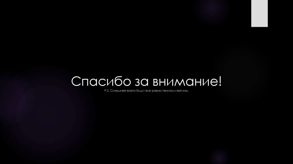 Спасибо за внимание! P.S. Смешнее всего будут все равно пенисы и вагины.