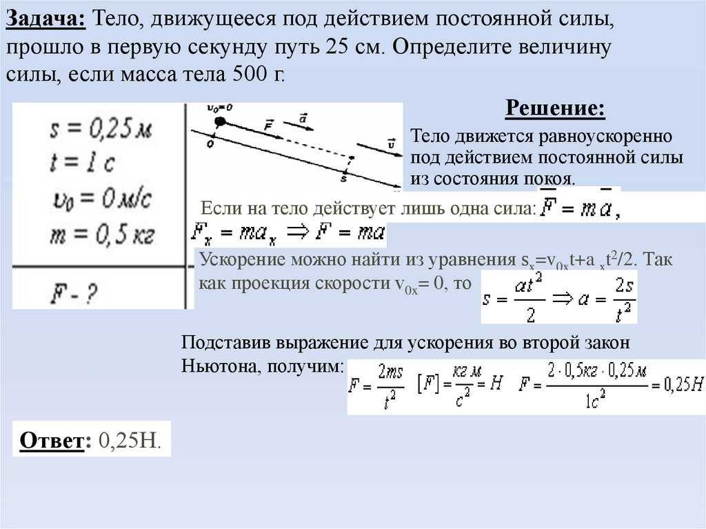 Задача: Тело, движущееся под действием постоянной силы, прошло в первую секунду путь 25 см. Определите величину силы, если