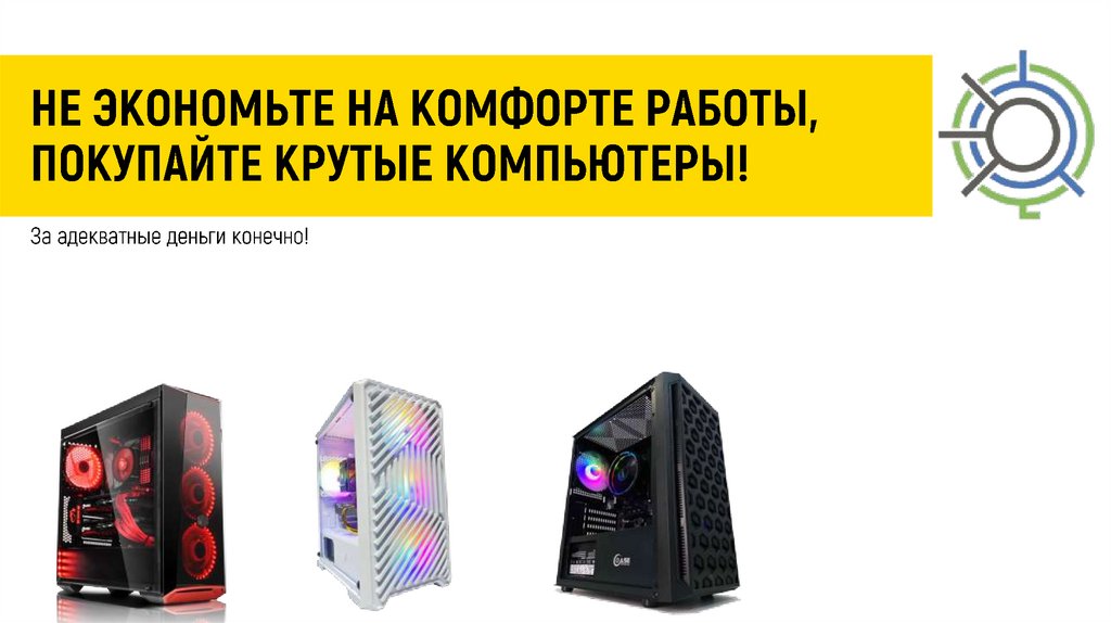 НЕ ЭКОНОМЬТЕ НА КОМФОРТЕ РАБОТЫ, ПОКУПАЙТЕ КРУТЫЕ КОМПЬЮТЕРЫ!
