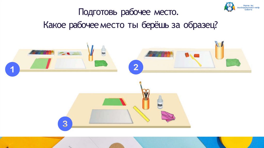 Подготовь рабочее место. Какое рабочее место ты берёшь за образец?