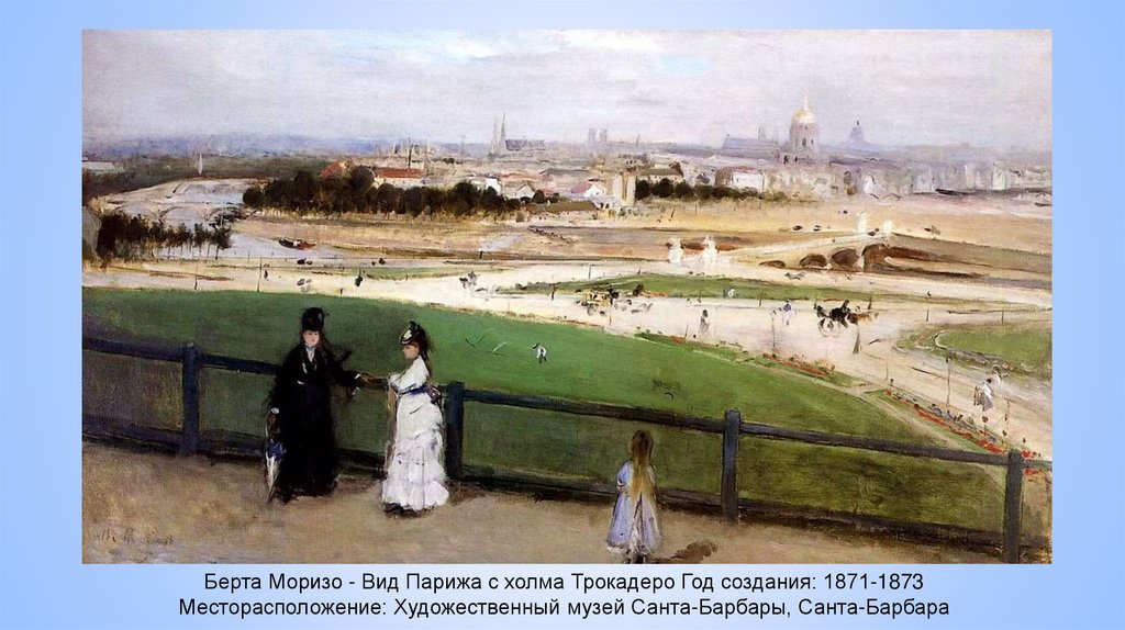 Берта Моризо - Вид Парижа с холма Трокадеро Год создания: 1871-1873 Месторасположение: Художественный музей Санта-Барбары,