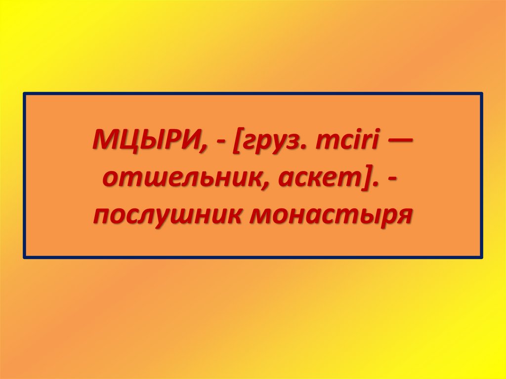 МЦЫРИ, - [груз. mciri — отшельник, аскет]. -  послушник монастыря