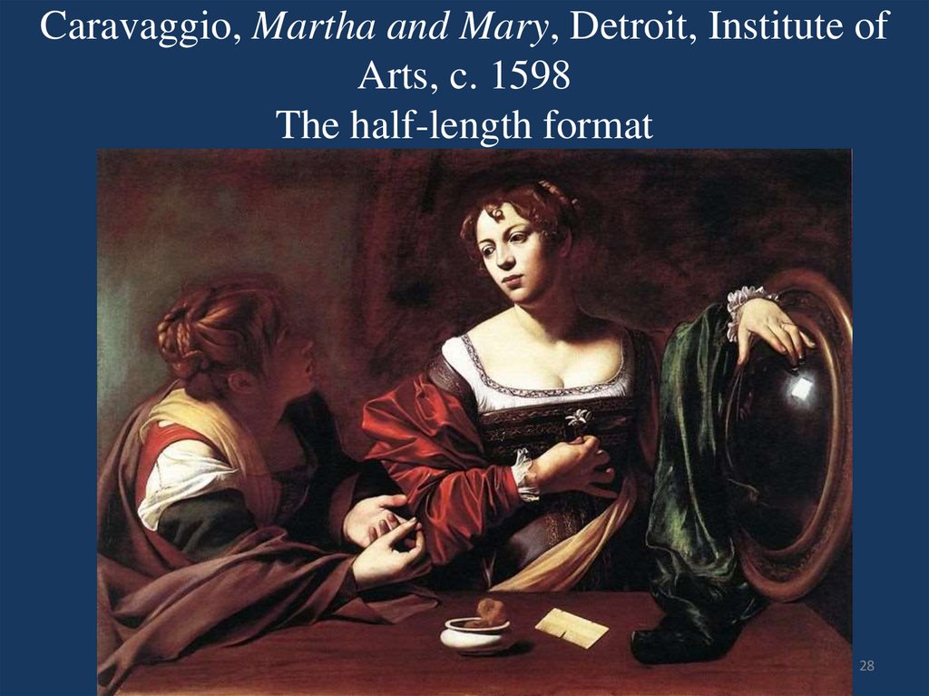 Caravaggio, Martha and Mary, Detroit, Institute of Arts, c. 1598 The half-length format
