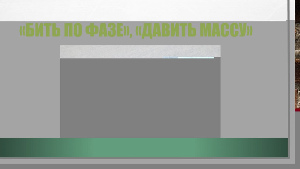«бить по фазе», «Давить массу»