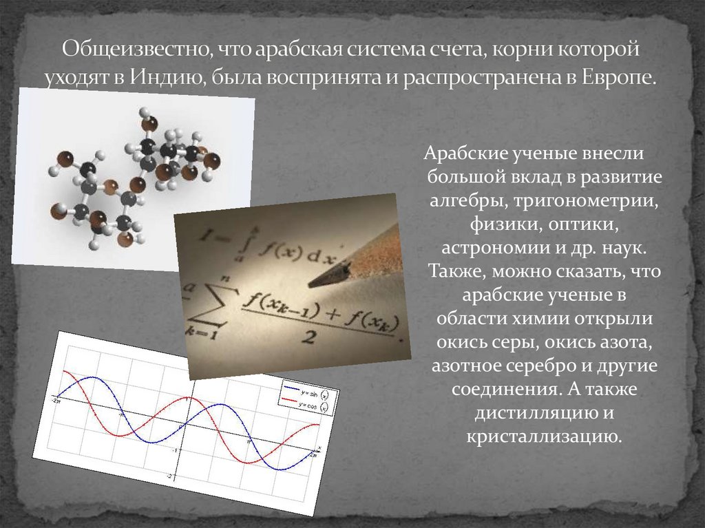Общеизвестно, что арабская система счета, корни которой уходят в Индию, была воспринята и распространена в Европе.