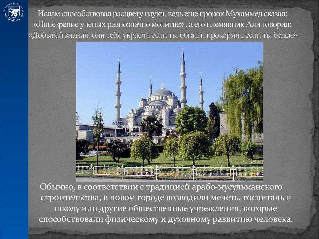 Ислам способствовал расцвету науки, ведь еще пророк Мухаммед сказал: «Лицезрение ученых равнозначно молитве» , а его племянник