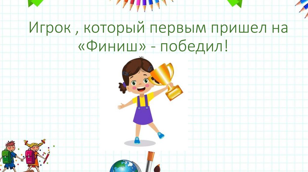 Игрок , который первым пришел на «Финиш» - победил!