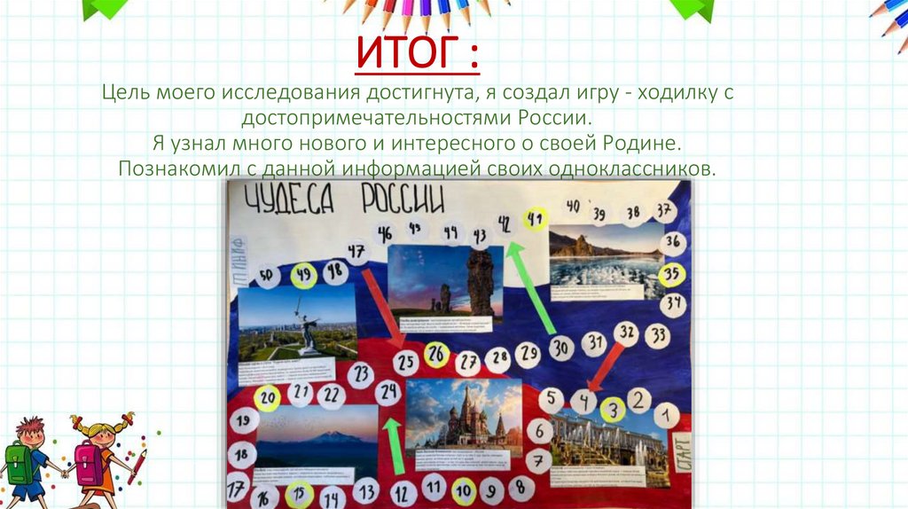 ИТОГ : Цель моего исследования достигнута, я создал игру - ходилку с достопримечательностями России. Я узнал много нового и