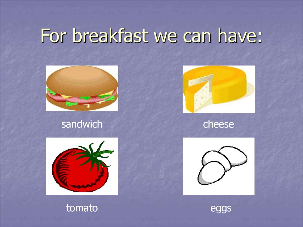 For breakfast we can have: