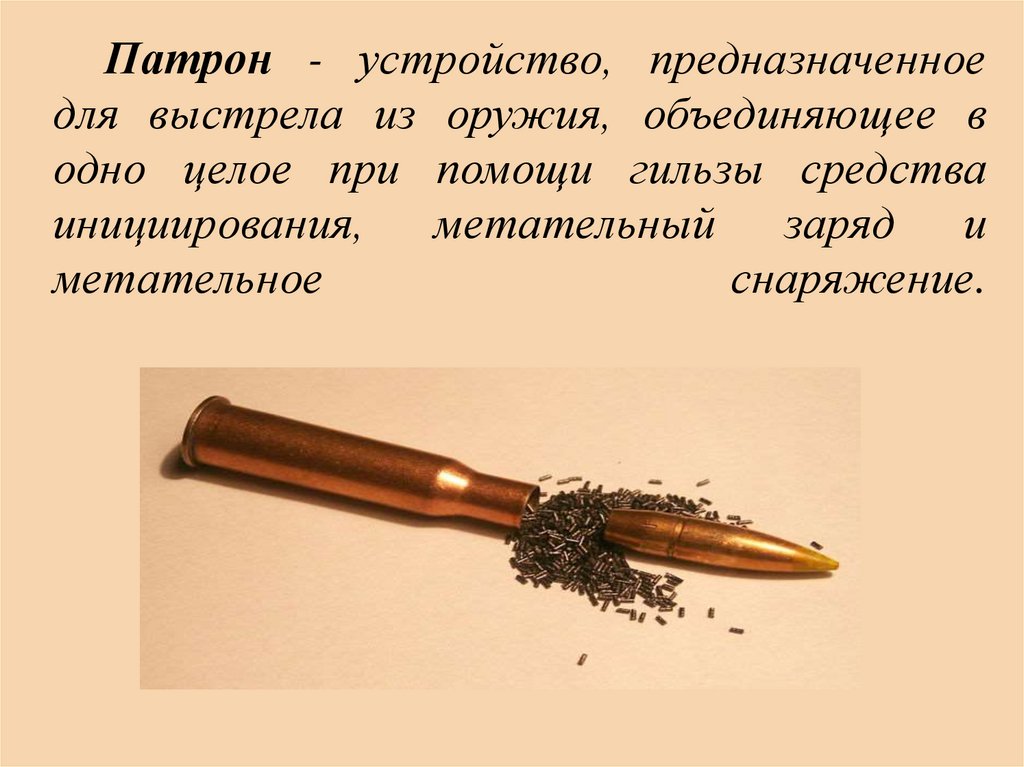 Патрон - устройство, предназначенное для выстрела из оружия, объединяющее в одно целое при помощи гильзы средства