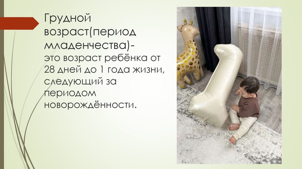 Грудной возраст(период младенчества)- это возраст ребёнка от 28 дней до 1 года жизни, следующий за периодом новорождённости.