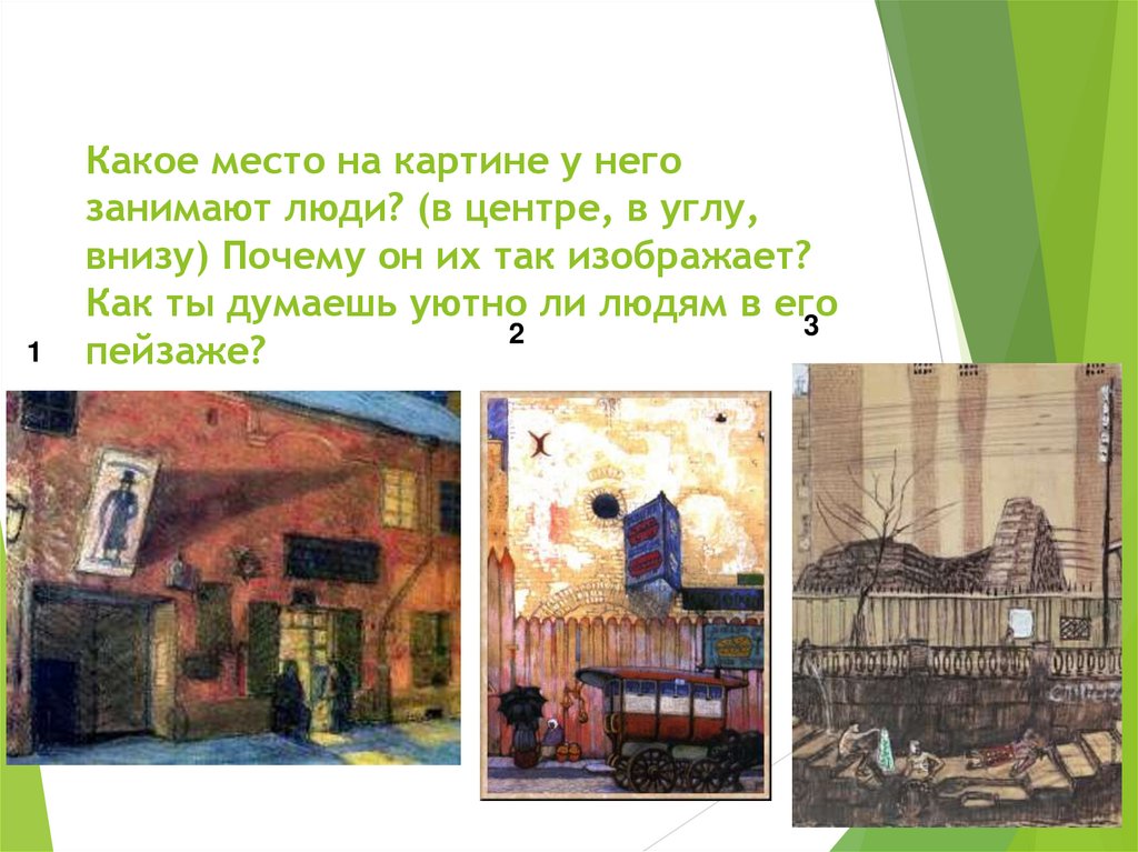 Какое место на картине у него занимают люди? (в центре, в углу, внизу) Почему он их так изображает? Как ты думаешь уютно ли