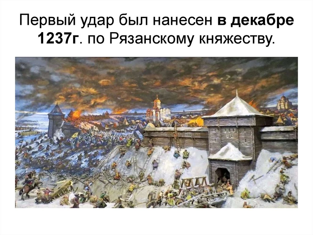 Первый удар был нанесен в декабре 1237г. по Рязанскому княжеству.