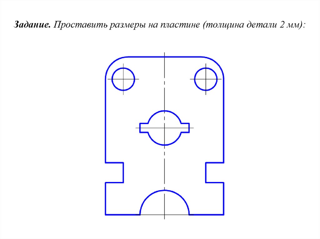 Задание. Проставить размеры на пластине (толщина детали 2 мм):