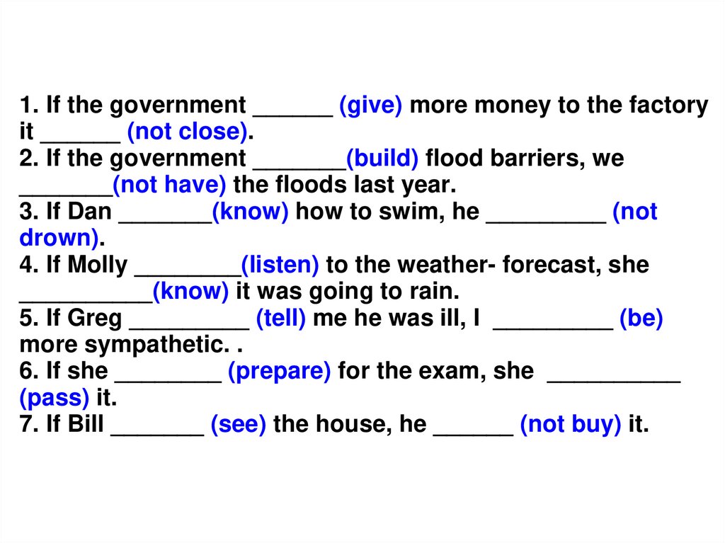1. If the government ______ (give) more money to the factory it ______ (not close). 2. If the government _______(build) flood