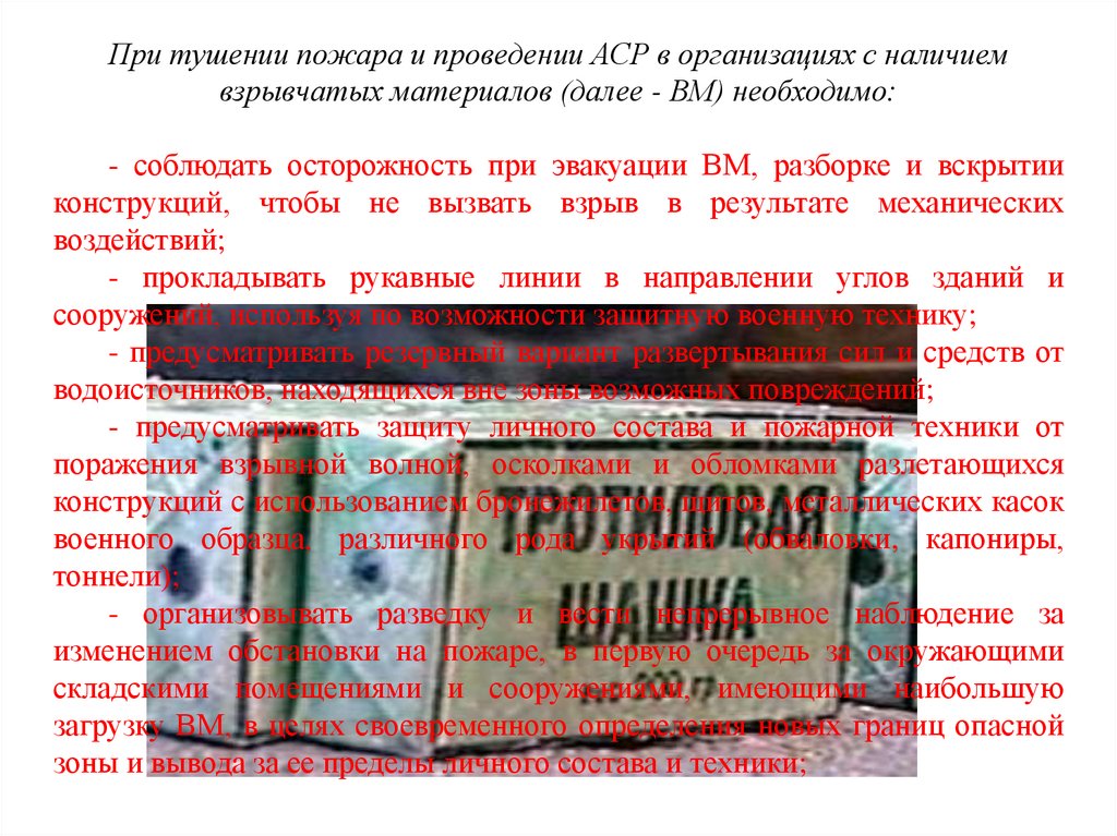 При тушении пожара и проведении АСР в организациях с наличием взрывчатых материалов (далее - ВМ) необходимо: