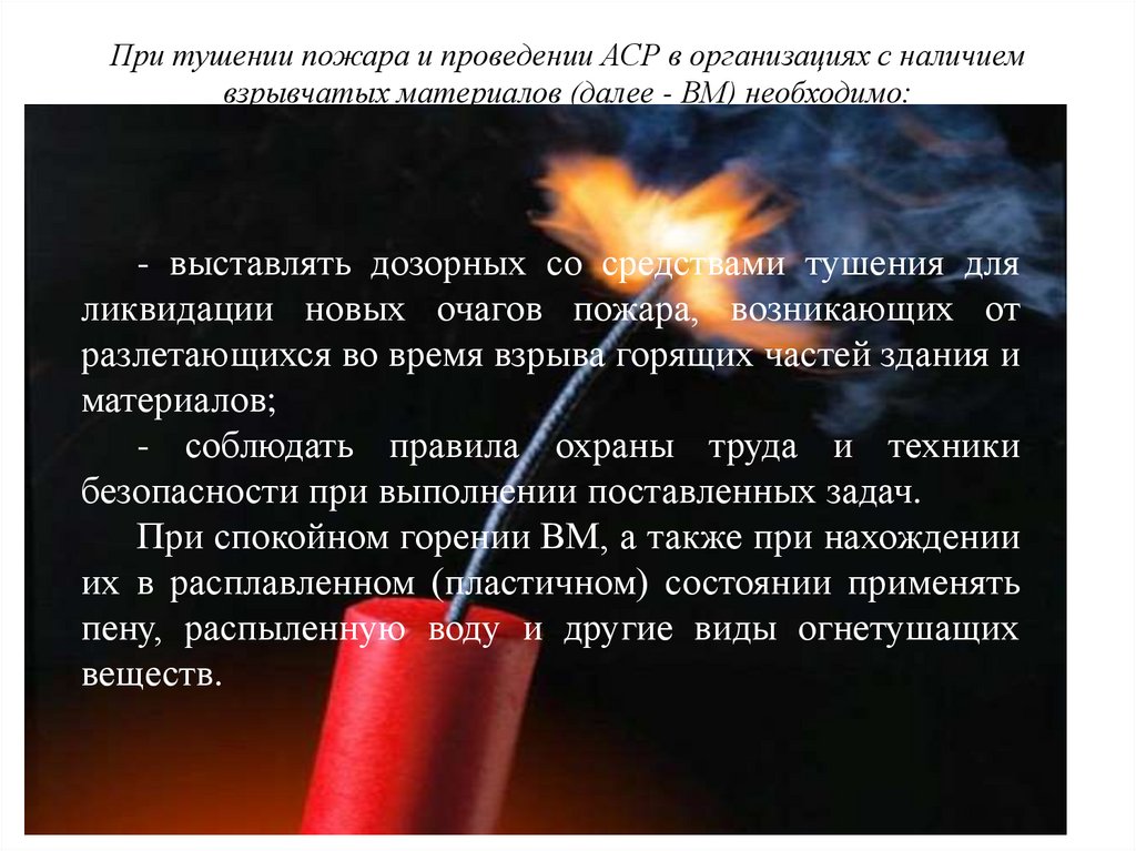 При тушении пожара и проведении АСР в организациях с наличием взрывчатых материалов (далее - ВМ) необходимо: