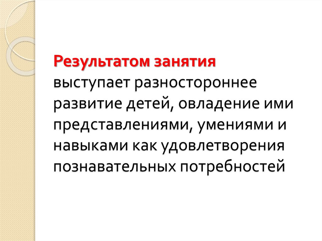 Результатом занятия выступает разностороннее развитие детей, овладение ими представлениями, умениями и навыками как