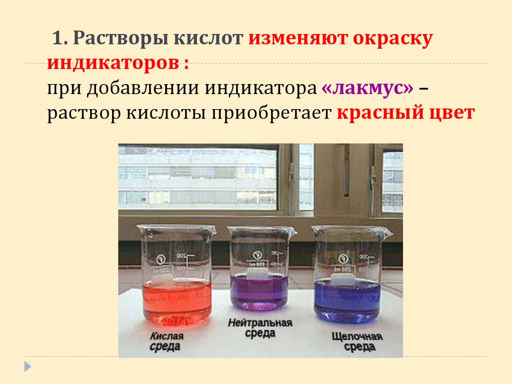 1. Растворы кислот изменяют окраску индикаторов : при добавлении индикатора «лакмус» – раствор кислоты приобретает красный цвет