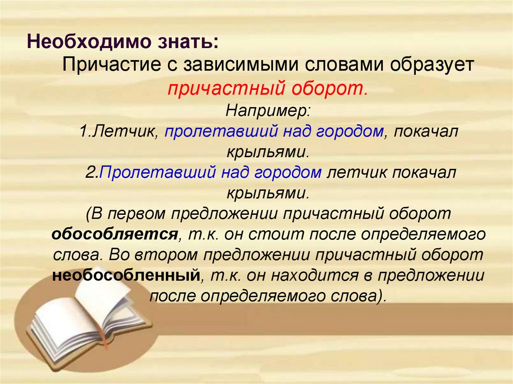 Причастие с зависимыми словами образует причастный оборот. Например: 1.Летчик, пролетавший над городом, покачал крыльями.