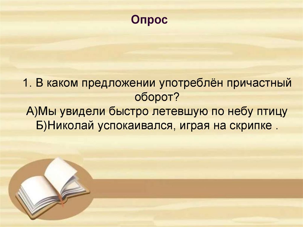1. В каком предложении употреблён причастный оборот? А)Мы увидели быстро летевшую по небу птицу Б)Николай успокаивался, играя