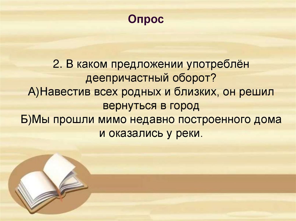 2. В каком предложении употреблён деепричастный оборот? А)Навестив всех родных и близких, он решил вернуться в город Б)Мы