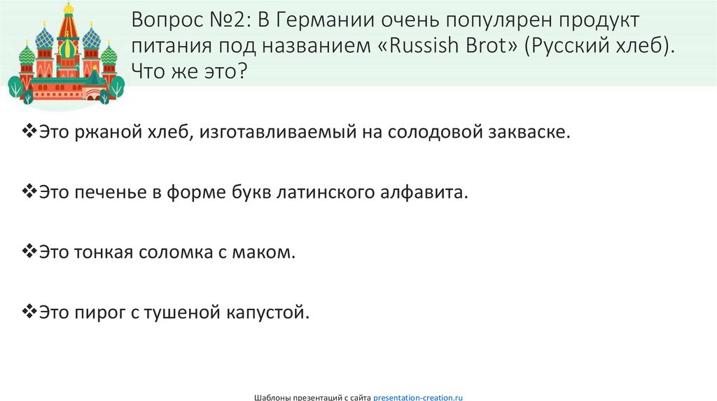Вопрос №2: В Германии очень популярен продукт питания под названием «Russish Brot» (Русский хлеб). Что же это?