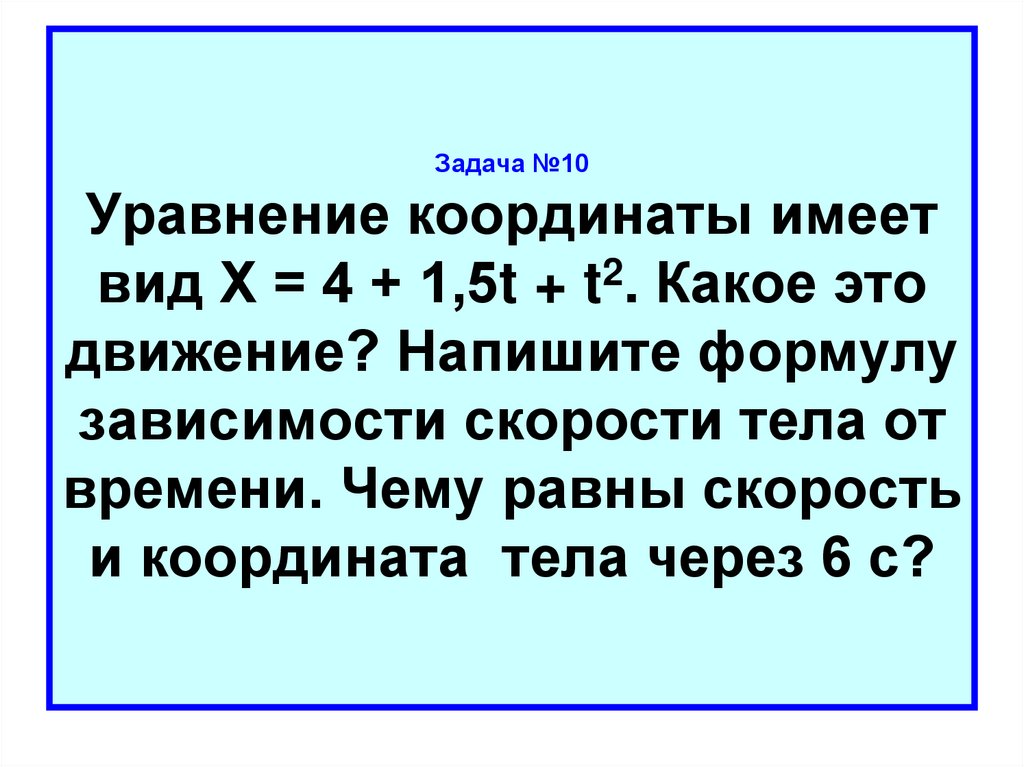 Задача №10 Уравнение координаты имеет вид Х = 4 + 1,5t + t2. Какое это движение? Напишите формулу зависимости скорости тела от