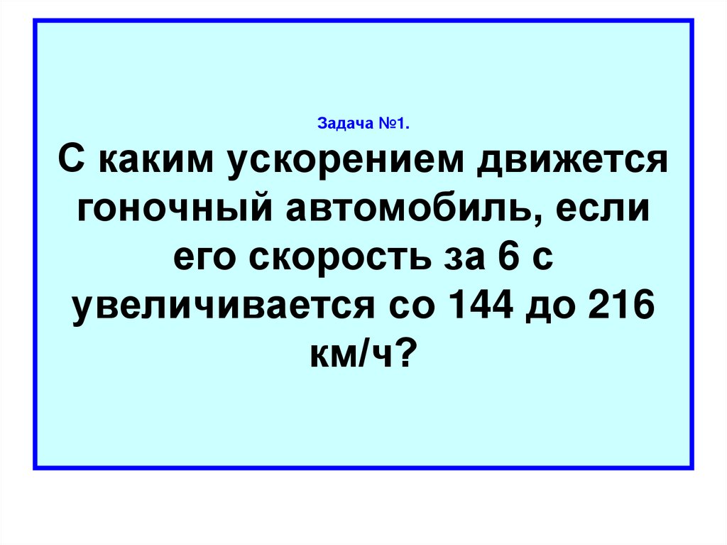 Задача №1. С каким ускорением движется гоночный автомобиль, если его скорость за 6 с увеличивается со 144 до 216 км/ч?