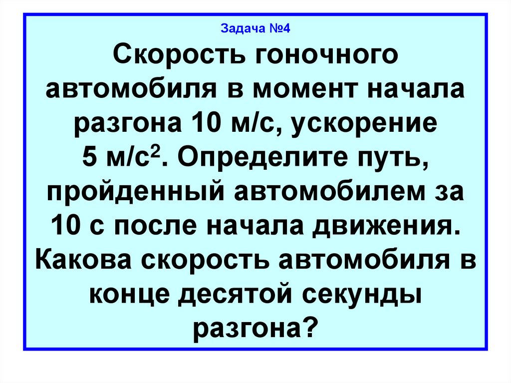 Задача №4 Скорость гоночного автомобиля в момент начала разгона 10 м/с, ускорение 5 м/с2. Определите путь, пройденный