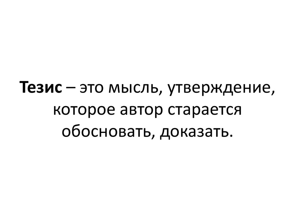 Тезис – это мысль, утверждение, которое автор старается обосновать, доказать.