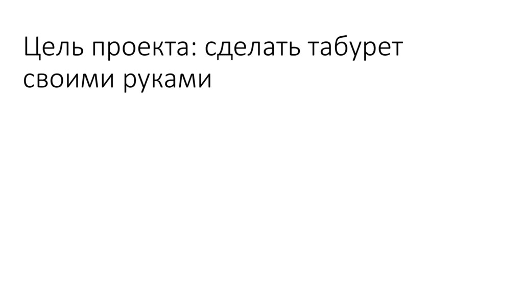 Цель проекта: сделать табурет своими руками