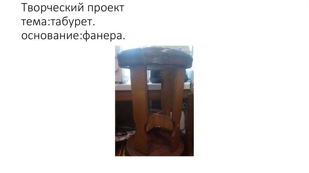 Творческий проект тема:табурет. основание:фанера.