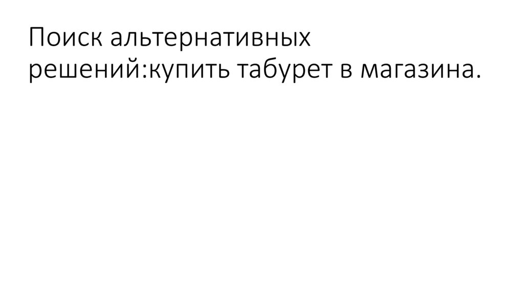 Поиск альтернативных решений:купить табурет в магазина.