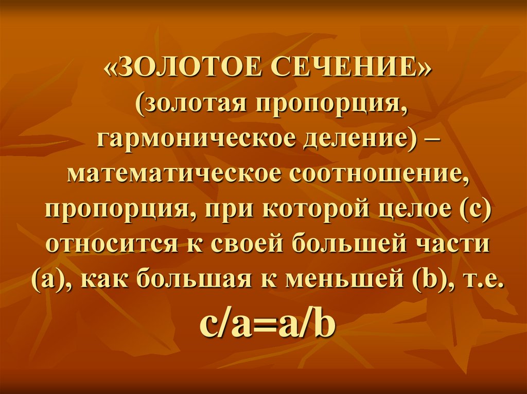 «ЗОЛОТОЕ СЕЧЕНИЕ» (золотая пропорция, гармоническое деление) – математическое соотношение, пропорция, при которой целое (с)